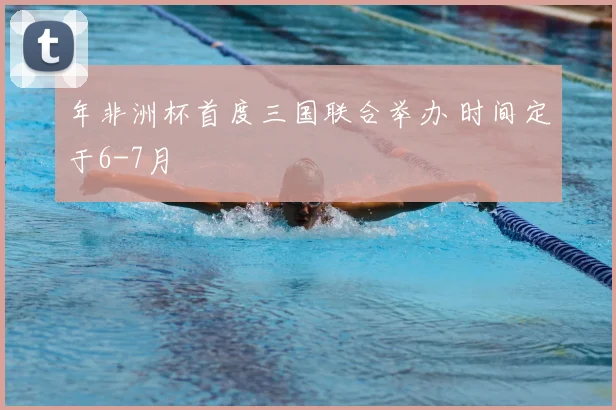 年非洲杯首度三国联合举办 时间定于6-7月