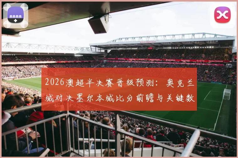 2026澳超半决赛晋级预测:奥克兰城对决墨尔本城比分前瞻与关键数据解析