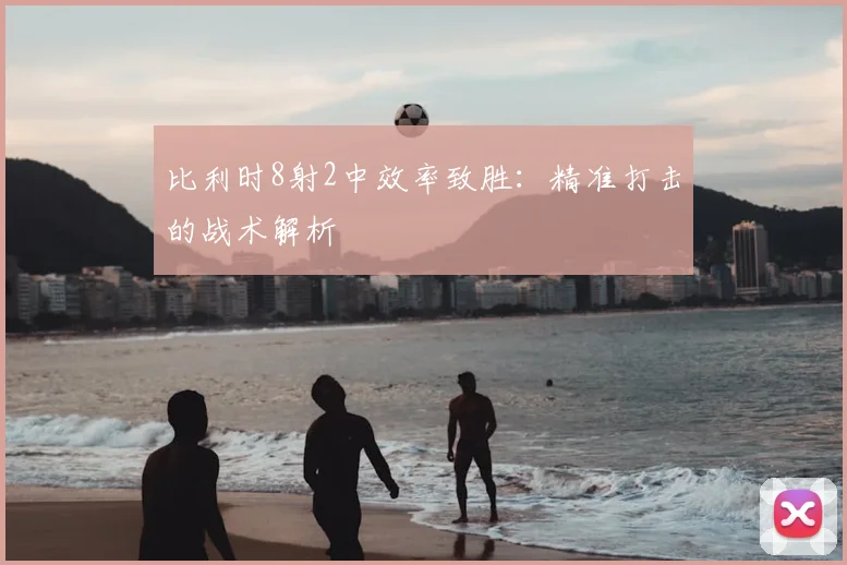 比利时8射2中效率致胜：精准打击的战术解析