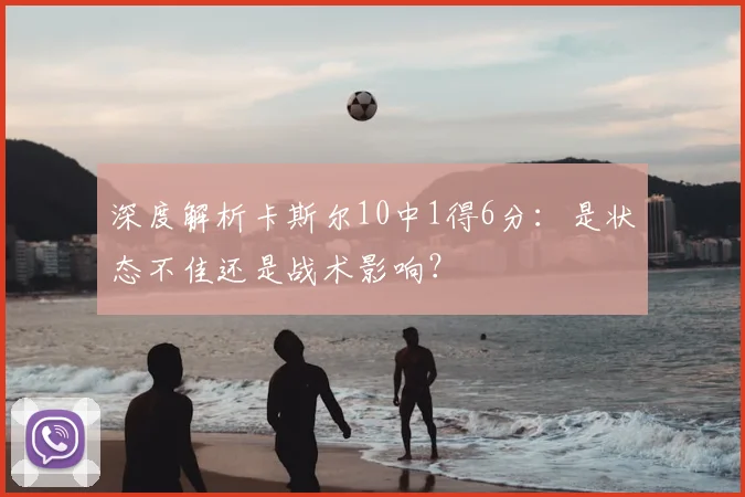 深度解析卡斯尔10中1得6分：是状态不佳还是战术影响？
