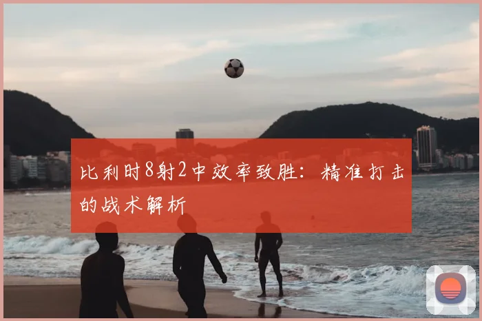比利时8射2中效率致胜：精准打击的战术解析