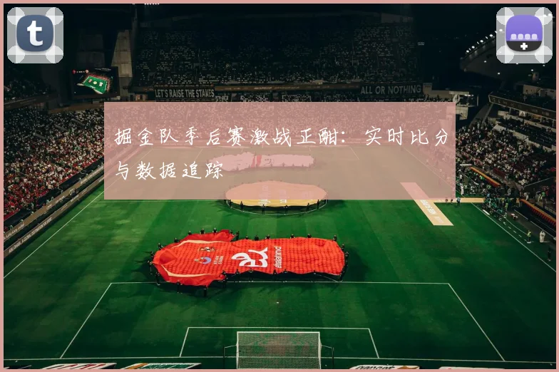 掘金队季后赛激战正酣:实时比分与数据追踪